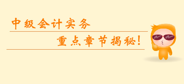 2019年中級會計(jì)實(shí)務(wù)科目重點(diǎn)章節(jié)揭秘！臨考無憂逆襲提分！