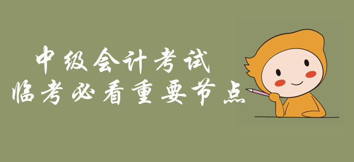 中級(jí)會(huì)計(jì)考試臨考必看重要節(jié)點(diǎn)！考前突擊內(nèi)容梳理，火速了解！