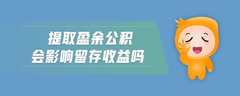 提取盈余公積會影響留存收益嗎 提取盈余公積會影響留存收益嗎