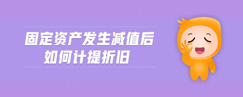 固定資產(chǎn)發(fā)生減值后如何計提折舊 固定資產(chǎn)發(fā)生減值后如何計提折舊