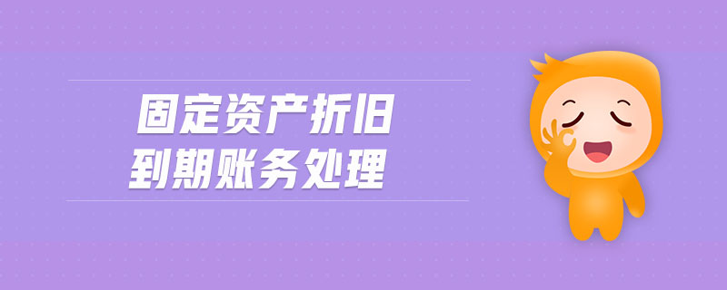 固定資產(chǎn)折舊到期賬務(wù)處理 固定資產(chǎn)折舊到期賬務(wù)處理