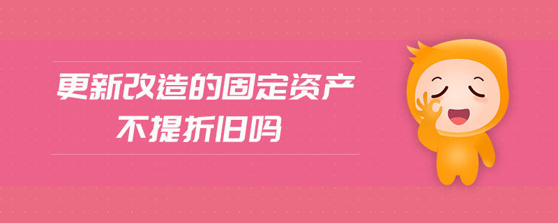 更新改造的固定資產(chǎn)不提折舊嗎 更新改造的固定資產(chǎn)不提折舊嗎