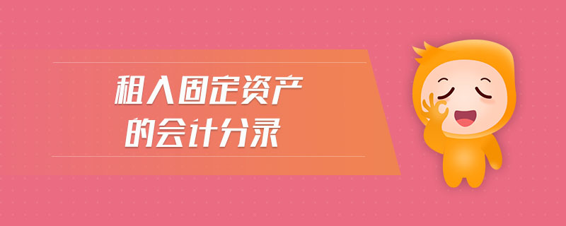 租入固定資產(chǎn)的會計分錄 租入固定資產(chǎn)的會計分錄