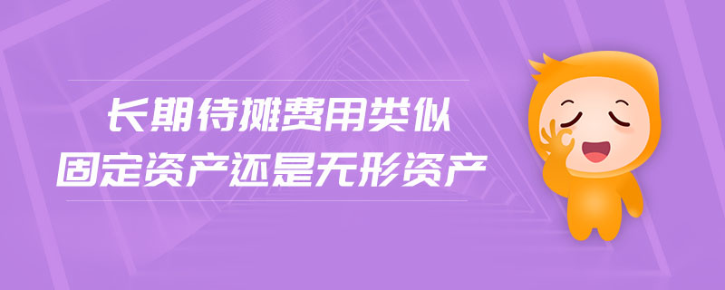 長期待攤費用類似固定資產還是無形資產 長期待攤費用類似固定資產還是無形資產