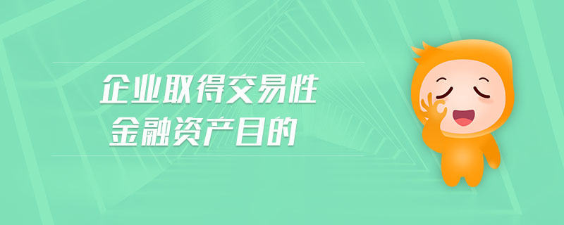 企業(yè)取得交易性金融資產(chǎn)目的 企業(yè)取得交易性金融資產(chǎn)目的