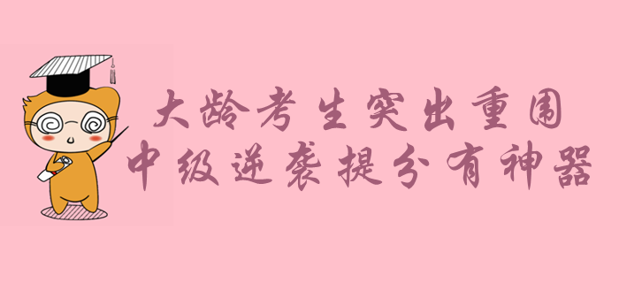 大齡考生如何在年輕人中突出重圍？中級(jí)會(huì)計(jì)備考逆襲提分有神器！