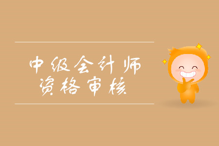 2019年新疆中級(jí)會(huì)計(jì)師資格審核是什么樣的？