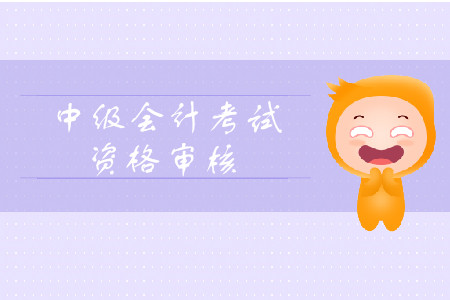 2019年黑龍江省中級會計師資格審核考后審核有什么需要注意？