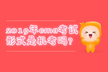 2019年cma考試形式是機(jī)考嗎？