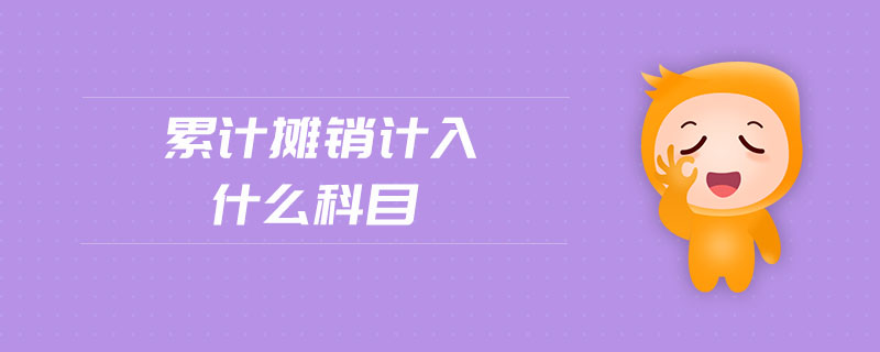 累計(jì)攤銷計(jì)入什么科目 累計(jì)攤銷計(jì)入什么科目