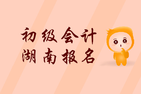2019年湖南初級會計報名時間是什么時候？