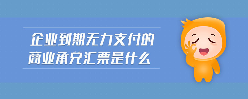 企業(yè)到期無力支付的商業(yè)承兌匯票是什么 企業(yè)到期無力支付的商業(yè)承兌匯票是什么