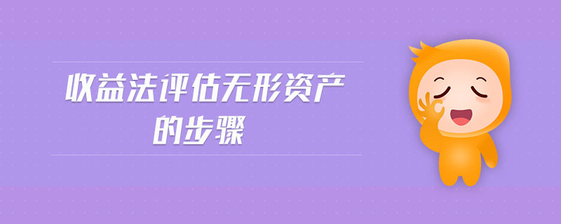 收益法評(píng)估無(wú)形資產(chǎn)的步驟