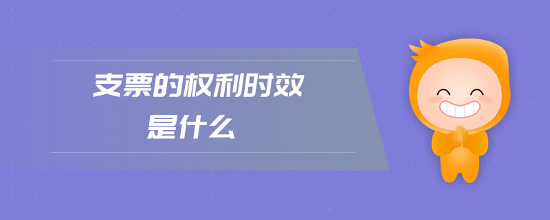 支票的權(quán)利時效是什么