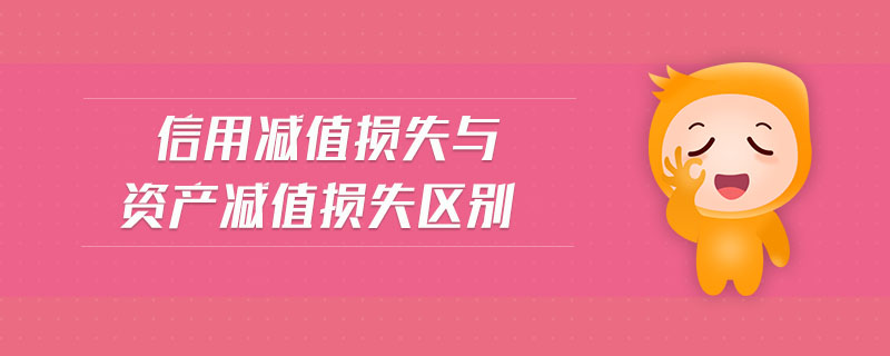 信用減值損失與資產(chǎn)減值損失區(qū)別 信用減值損失與資產(chǎn)減值損失區(qū)別