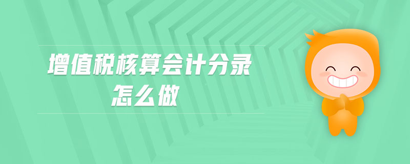 增值稅核算會(huì)計(jì)分錄怎么做 增值稅核算會(huì)計(jì)分錄怎么做