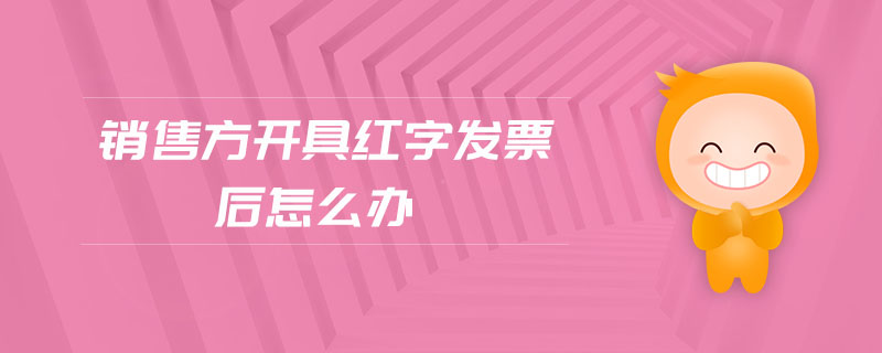 銷售方開具紅字發(fā)票后怎么辦