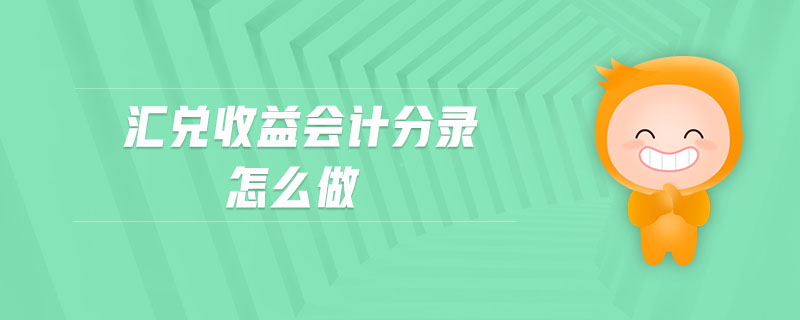 匯兌收益會(huì)計(jì)分錄怎么做 匯兌收益會(huì)計(jì)分錄怎么做