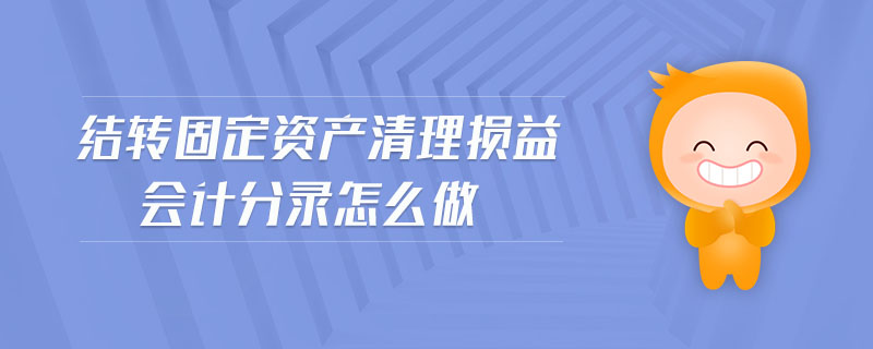 結轉固定資產(chǎn)清理損益會計分錄怎么做 結轉固定資產(chǎn)清理損益會計分錄怎么做