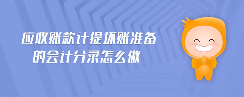 應(yīng)收賬款計(jì)提壞賬準(zhǔn)備的會(huì)計(jì)分錄怎么做 應(yīng)收賬款計(jì)提壞賬準(zhǔn)備的會(huì)計(jì)分錄怎么做