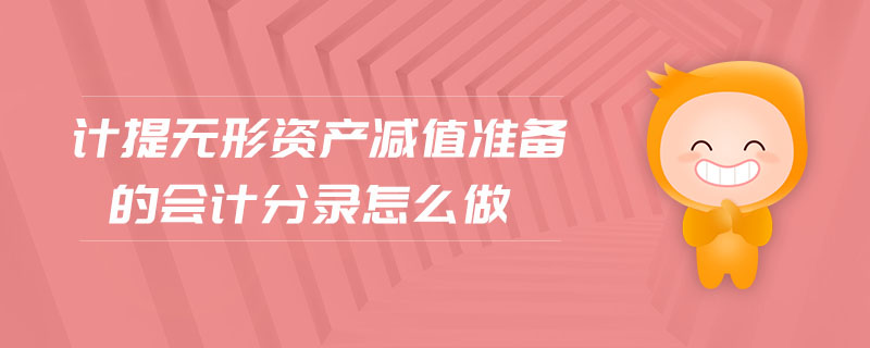 計提無形資產(chǎn)減值準備的會計分錄怎么做