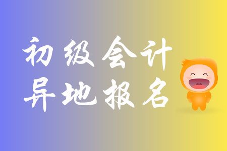 初級(jí)會(huì)計(jì)能異地報(bào)考嗎？