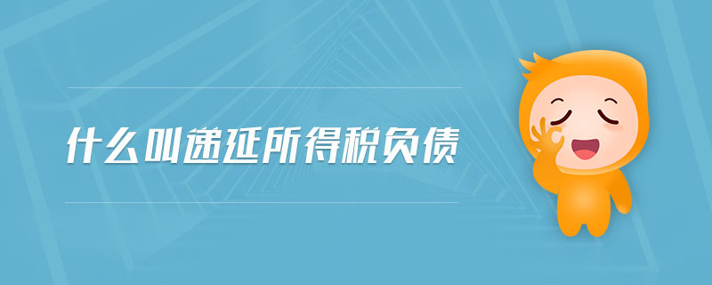 什么叫遞延所得稅負債 什么叫遞延所得稅負債