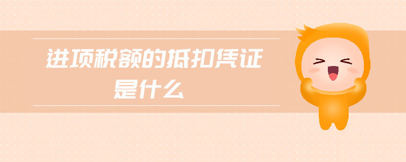 進項稅額的抵扣憑證是什么 進項稅額的抵扣憑證是什么