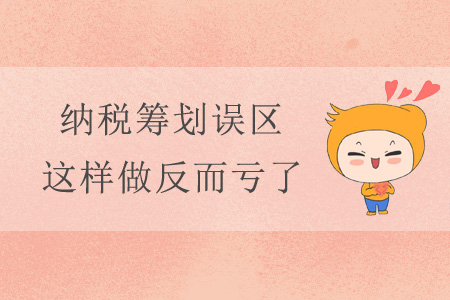 納稅籌劃誤區(qū)，這樣做反而虧了！