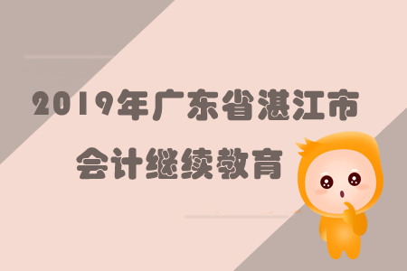 2019年廣東省湛江市會計繼續(xù)教育規(guī)則概述 2019年廣東省湛江市會計繼續(xù)教育規(guī)則概述