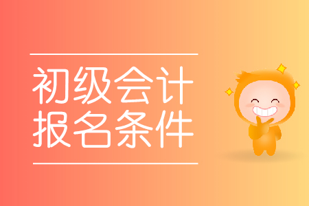 初級會計職稱考試報名時需要滿足什么條件？