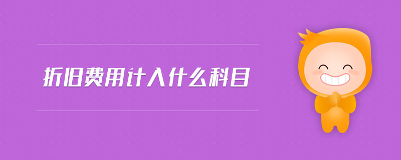 折舊費(fèi)用計(jì)入什么科目 折舊費(fèi)用計(jì)入什么科目