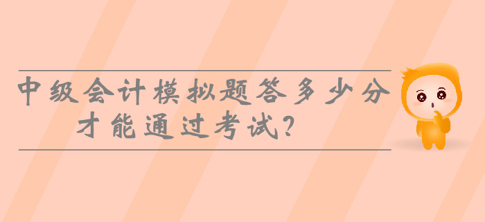 2019年中級(jí)會(huì)計(jì)模擬題答多少分才能通過(guò)考試？