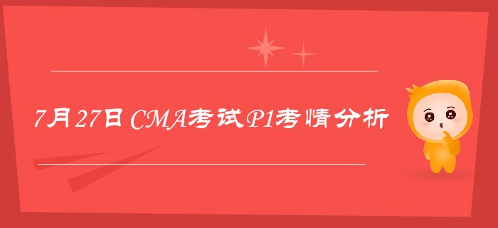 7月27日CMA考試P1考情分析詳細(xì)解析 7月27日CMA考試P1考情分析詳細(xì)解析