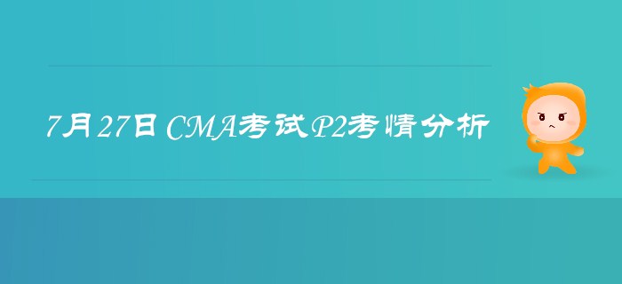 7月27日CMA考試P2考情分析詳細(xì)解析 7月27日CMA考試P2考情分析詳細(xì)解析