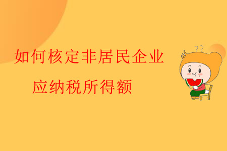 如何核定非居民企業(yè)應(yīng)納稅所得額？
