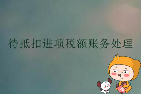 待抵扣進(jìn)項(xiàng)稅額賬務(wù)處理 待抵扣進(jìn)項(xiàng)稅額賬務(wù)處理