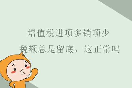 增值稅進(jìn)項(xiàng)多銷項(xiàng)很少，稅額總是留底，這正常嗎？