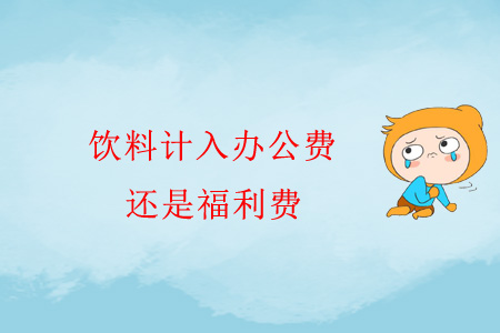 飲料計(jì)入辦公費(fèi)還是福利費(fèi)？