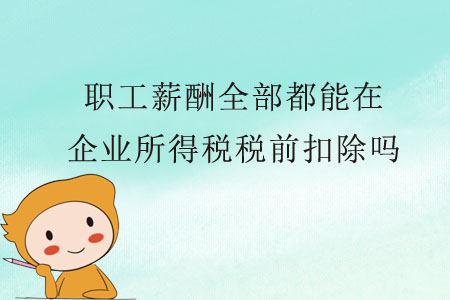 職工薪酬全部都能在企業(yè)所得稅稅前扣除嗎？