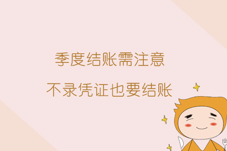 季度結(jié)賬需注意，不錄憑證也要結(jié)賬