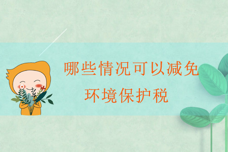 哪些情況可以減免環(huán)境保護稅？