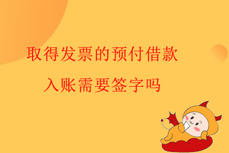 取得發(fā)票的預(yù)付借款，入賬需要簽字嗎？
