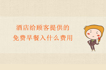 酒店給顧客提供的免費早餐入什么費用？