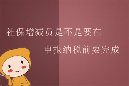 社保增減員是不是要在申報(bào)納稅前要完成？