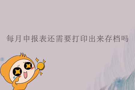每月申報表還需要打印出來存檔嗎？