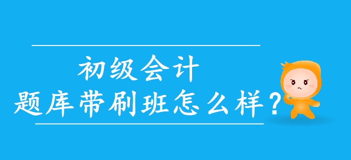 2020年初級會計題庫帶刷班怎么樣？考生速來了解！