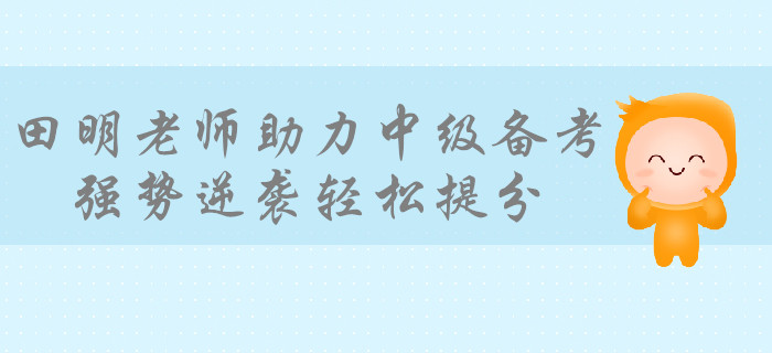 學(xué)霸級培訓(xùn)專家田明老師助力備考中級會計，強(qiáng)勢逆襲輕松提分