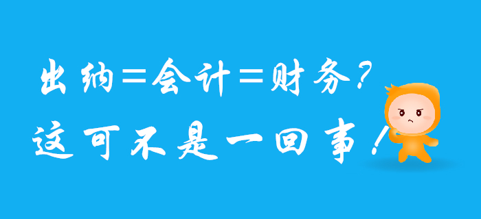 出納、會計、財務可不是一回事兒，混淆了將影響前途！