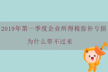 2019年第一季度企業(yè)所得稅彌補(bǔ)虧損為什么帶不過來？